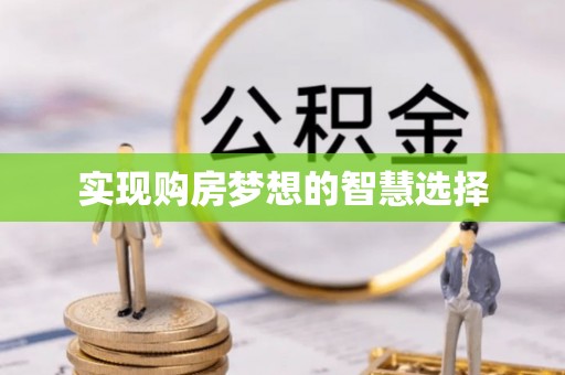 工农实现购房梦想的智慧选择
