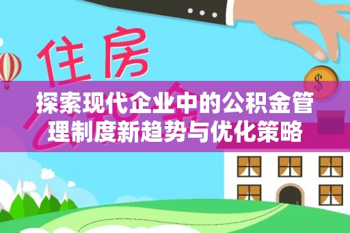 工农探索现代企业中的公积金管理制度新趋势与优化策略