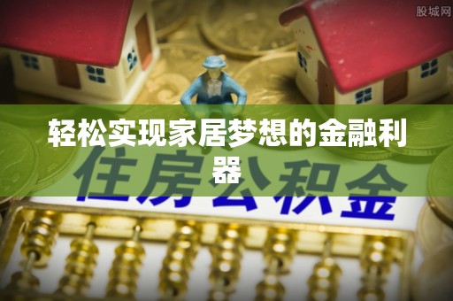 工农轻松实现家居梦想的金融利器