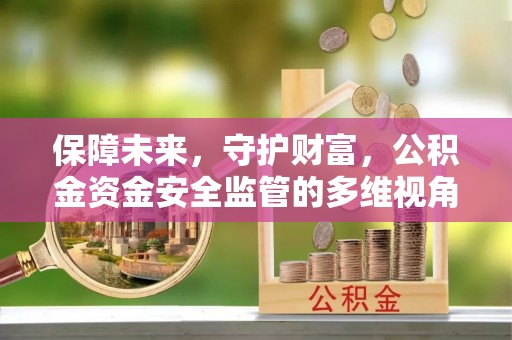 工农保障未来，守护财富，公积金资金安全监管的多维视角