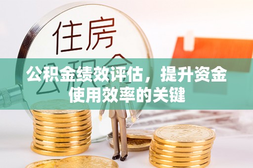工农公积金绩效评估，提升资金使用效率的关键