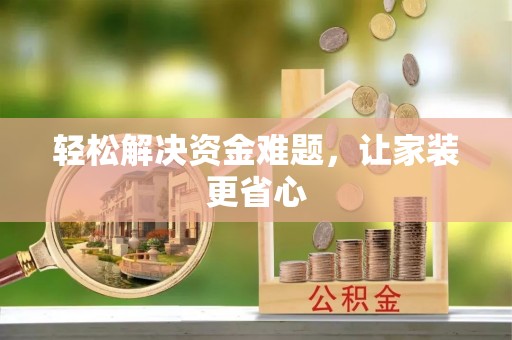 工农轻松解决资金难题，让家装更省心