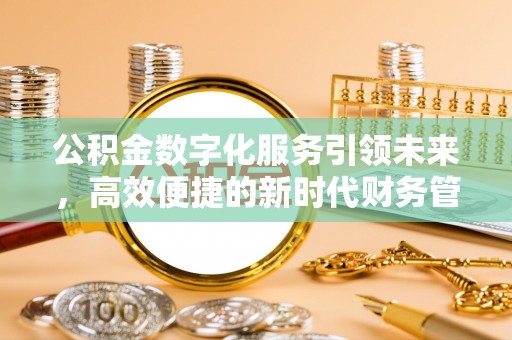 工农公积金数字化服务引领未来，高效便捷的新时代财务管理