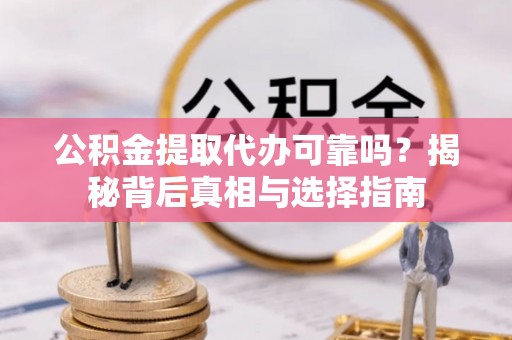 工农公积金提取代办可靠吗？揭秘背后真相与选择指南