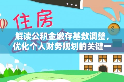 工农解读公积金缴存基数调整，优化个人财务规划的关键一步