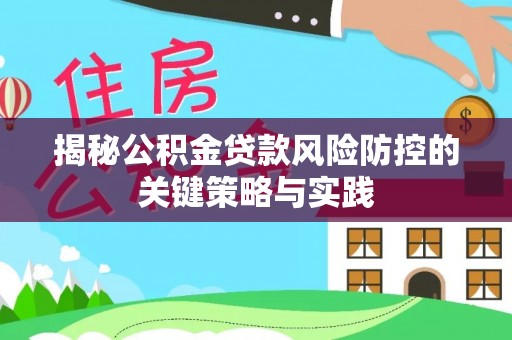 工农揭秘公积金贷款风险防控的关键策略与实践