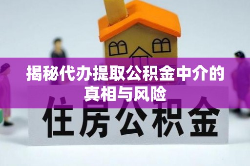 工农揭秘代办提取公积金中介的真相与风险