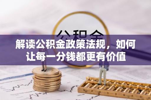 工农解读公积金政策法规，如何让每一分钱都更有价值