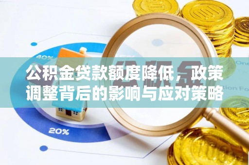 工农公积金贷款额度降低，政策调整背后的影响与应对策略