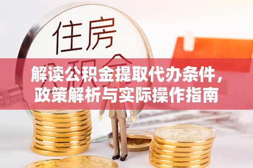 工农解读公积金提取代办条件，政策解析与实际操作指南