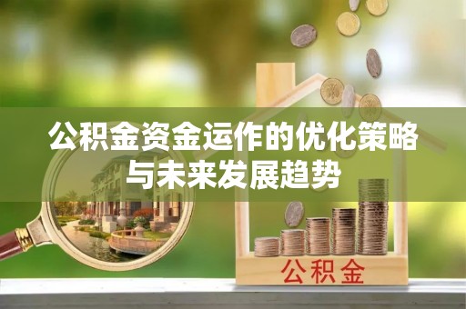工农公积金资金运作的优化策略与未来发展趋势