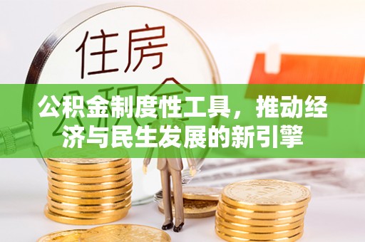 工农公积金制度性工具，推动经济与民生发展的新引擎