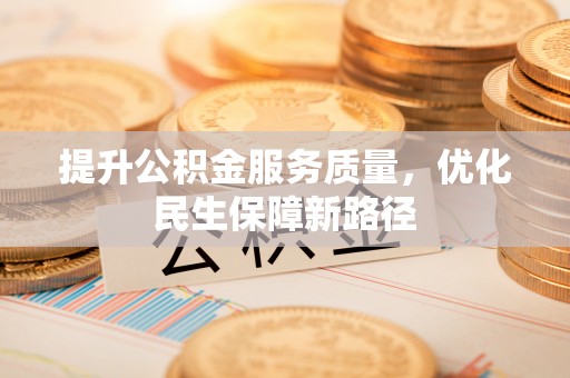 工农提升公积金服务质量，优化民生保障新路径