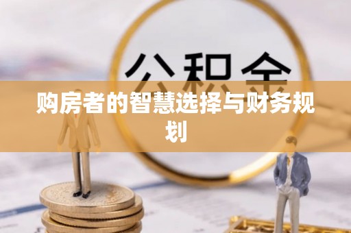 工农购房者的智慧选择与财务规划