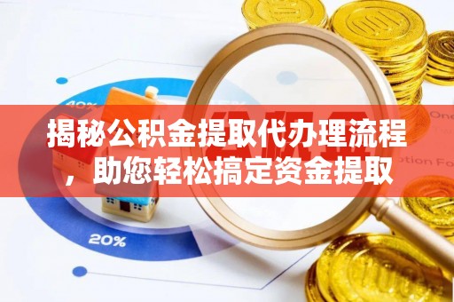 工农揭秘公积金提取代办理流程，助您轻松搞定资金提取