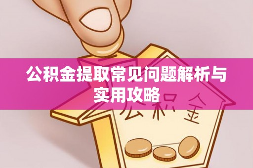 工农公积金提取常见问题解析与实用攻略