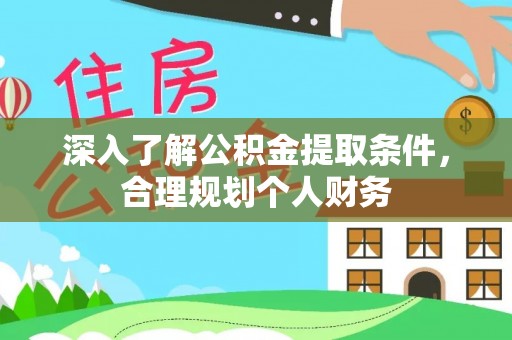 工农深入了解公积金提取条件，合理规划个人财务