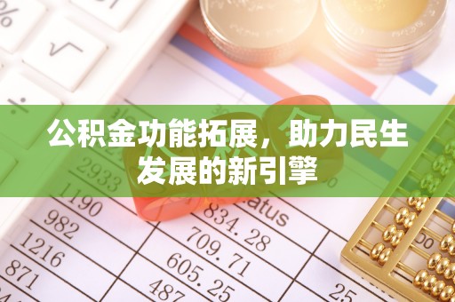 工农公积金功能拓展，助力民生发展的新引擎