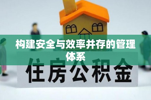 工农构建安全与效率并存的管理体系