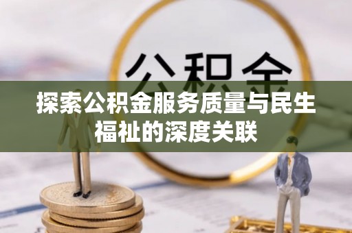 工农探索公积金服务质量与民生福祉的深度关联