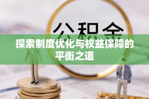 工农探索制度优化与权益保障的平衡之道