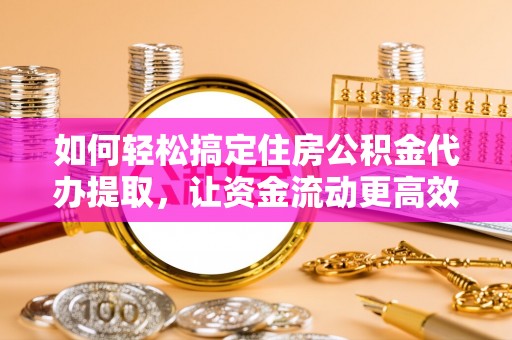 工农如何轻松搞定住房公积金代办提取，让资金流动更高效