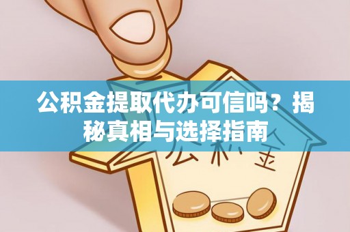 工农公积金提取代办可信吗？揭秘真相与选择指南