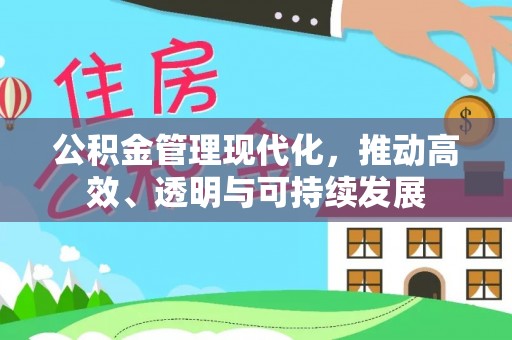 工农公积金管理现代化，推动高效、透明与可持续发展