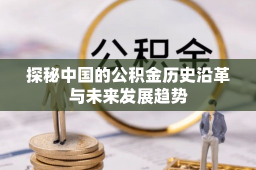 工农探秘中国的公积金历史沿革与未来发展趋势