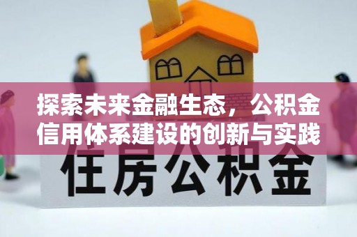 工农探索未来金融生态，公积金信用体系建设的创新与实践