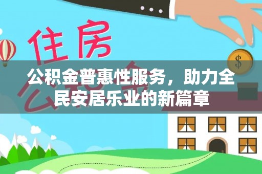 工农公积金普惠性服务，助力全民安居乐业的新篇章