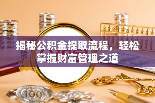 工农揭秘公积金提取流程，轻松掌握财富管理之道