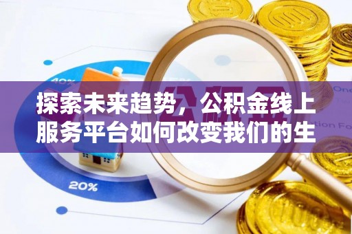工农探索未来趋势，公积金线上服务平台如何改变我们的生活