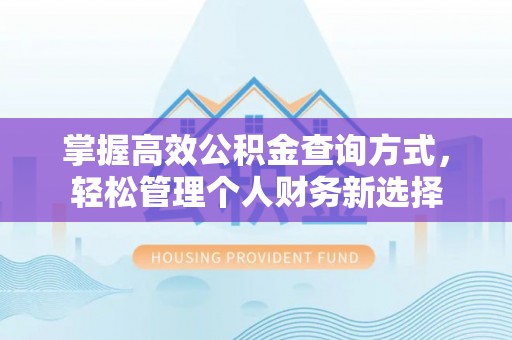 工农掌握高效公积金查询方式，轻松管理个人财务新选择