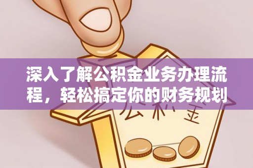 工农深入了解公积金业务办理流程，轻松搞定你的财务规划