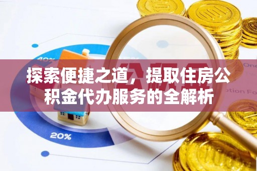 工农探索便捷之道，提取住房公积金代办服务的全解析