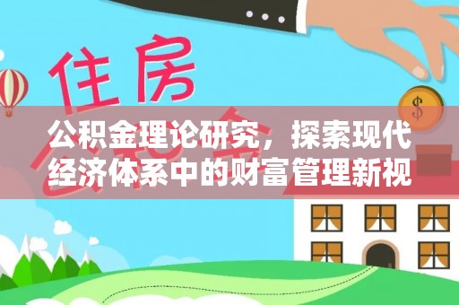 工农公积金理论研究，探索现代经济体系中的财富管理新视角