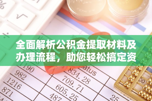 工农全面解析公积金提取材料及办理流程，助您轻松搞定资金提取