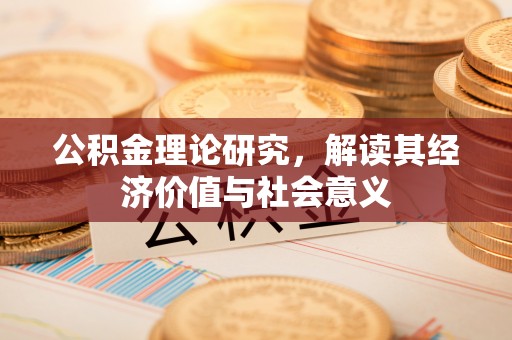工农公积金理论研究，解读其经济价值与社会意义