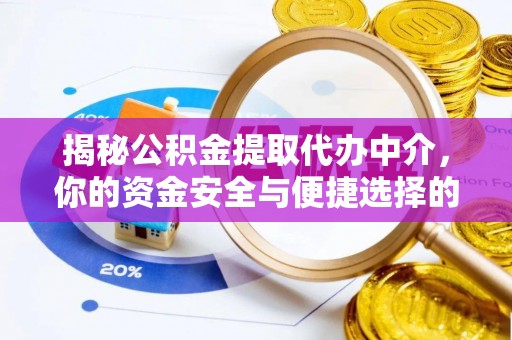 工农揭秘公积金提取代办中介，你的资金安全与便捷选择的平衡点