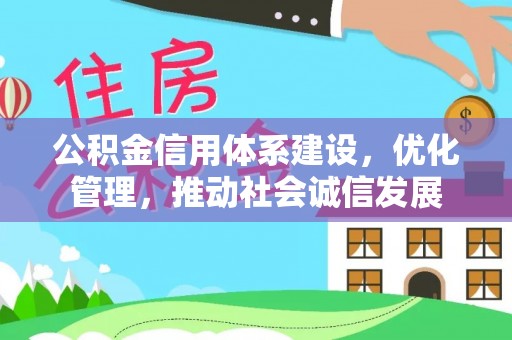 工农公积金信用体系建设，优化管理，推动社会诚信发展