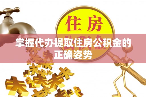 工农掌握代办提取住房公积金的正确姿势
