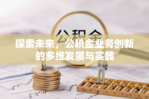 工农探索未来，公积金业务创新的多维发展与实践