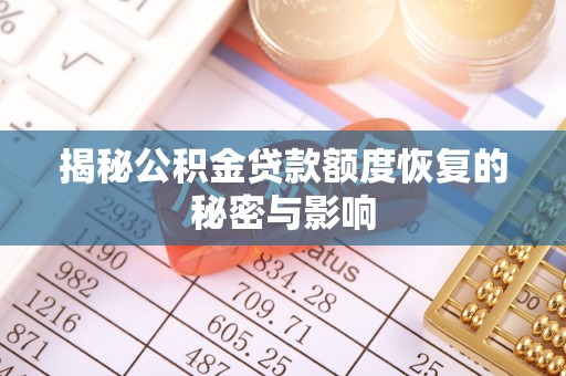 工农揭秘公积金贷款额度恢复的秘密与影响