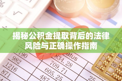 工农揭秘公积金提取背后的法律风险与正确操作指南