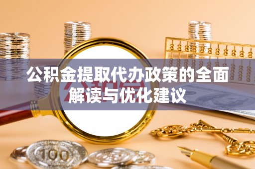 工农公积金提取代办政策的全面解读与优化建议
