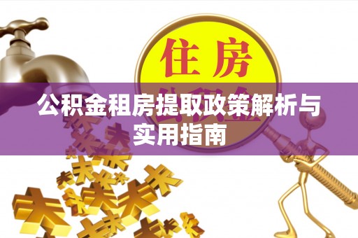工农公积金租房提取政策解析与实用指南