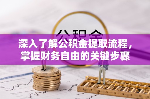 工农深入了解公积金提取流程，掌握财务自由的关键步骤