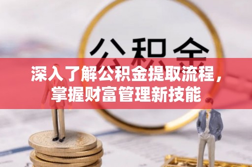 工农深入了解公积金提取流程，掌握财富管理新技能