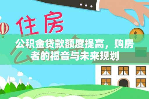 工农公积金贷款额度提高，购房者的福音与未来规划